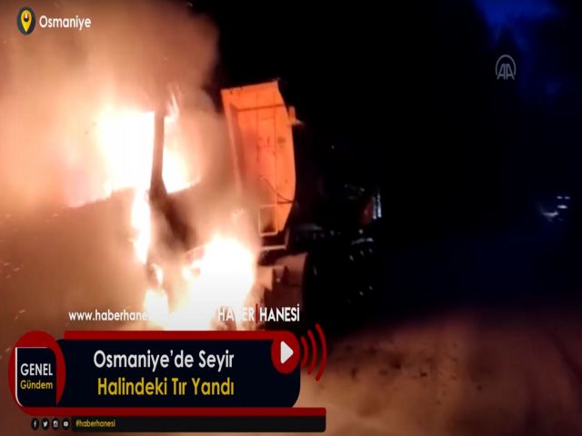 Osmaniye’de Seyir Halindeki Tır Yandı